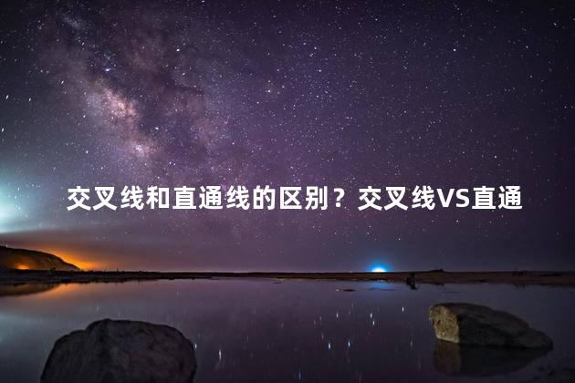 交叉线和直通线的区别？交叉线VS直通线 两者有何不同？